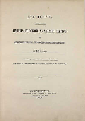 Отчет о деятельности Императорской Академии наук по физико-математическому и историко-филологическому отделениям за 1904 год / Сост. и читанный непременным секретарем акад. С.Ф. Ольденбургом в публичном заседании 29 дек. 1904 г. СПб., 1904.